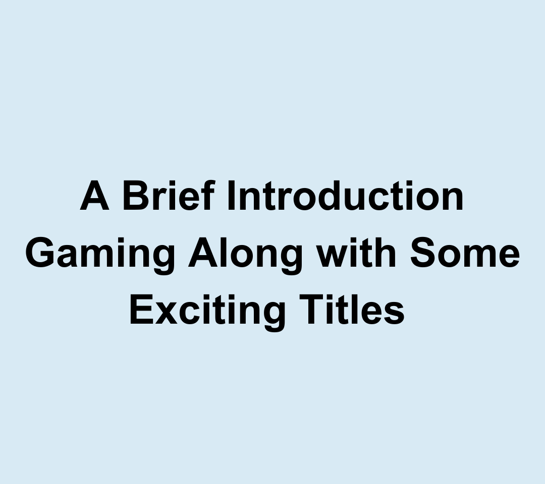 A Brief Introduction Gaming Along with Some Exciting Titles