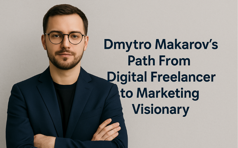 Dmytro Makarov’s Path From Digital Freelancer to Marketing Visionary