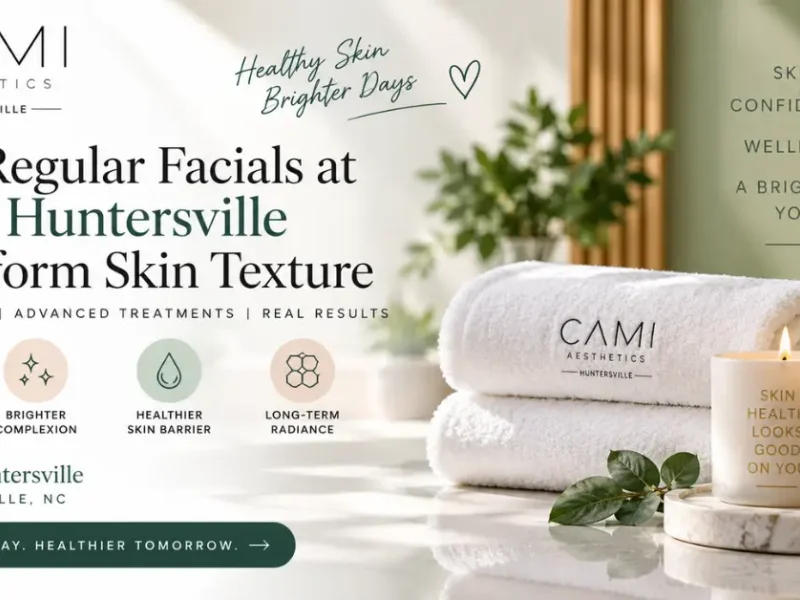 How Regular Facials at Cami Huntersville Transform Skin Texture
